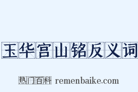 玉华宫山铭反义词是什么意思的图片